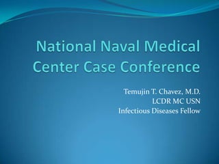 National Naval Medical Center Case Conference Temujin T. Chavez, M.D. LCDR MC USN Infectious Diseases Fellow 
