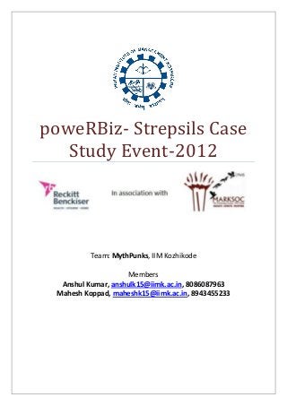 poweRBiz- Strepsils Case
Study Event-2012
Team: MythPunks, IIM Kozhikode
Members
Anshul Kumar, anshulk15@iimk.ac.in, 8086087963
Mahesh Koppad, maheshk15@iimk.ac.in, 8943455233
 