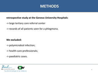 02/01/2018 44
METHODS
retrospective study at the Geneva University Hospitals:
-> large tertiary care referral center
-> records of all patients seen for a phlegmona.
We excluded:
-> polymicrobial infection;
-> health-care-professionals;
-> paediatric cases.
dsgsdgsdg
 
