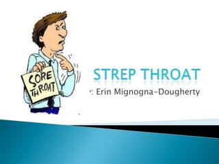 Strep Throat By: Erin Mignogna-Dougherty 