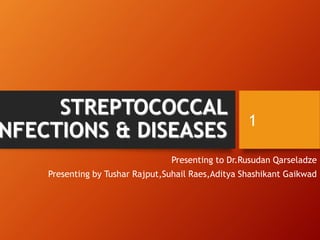 STREPTOCOCCAL
NFECTIONS & DISEASES
Presenting to Dr.Rusudan Qarseladze
Presenting by Tushar Rajput,Suhail Raes,Aditya Shashikant Gaikwad
1
 