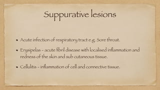 Suppurative lesions
Acute infection of respiratory tract e.g. Sore throat.
Erysipelas - acute
fi
bril disease with localised in
fl
ammation and
redness of the skin and sub cutaneous tissue.
Cellulitis - in
fl
ammation of cell and connective tissue.
 