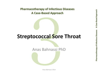 Pharmacotherapy of Infectious Diseases A Case-Based Approach 
Pharmacotherapy of Infectious Diseases 
A Case-Based Approach 
Streptococcal Sore Throat 
Anas Bahnassi PhD 
Anas Bahnassi 2014 
 