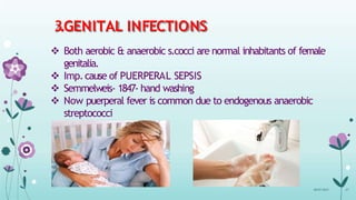 3.GENITAL INFECTIONS
 Both aerobic & anaerobic s.cocci are normal inhabitants of female
genitalia.
 Imp.cause of PUERPERAL SEPSIS
 Semmelweis- 1847- hand washing
 Now puerperal fever is common due to endogenous anaerobic
streptococci
08-07-2015 27
 