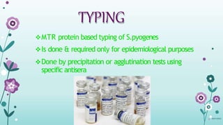 TYPING
MTR protein based typing of S.pyogenes
Is done & required only for epidemiological purposes
Done by precipitation or agglutination tests using
specific antisera
08-07-329015
 