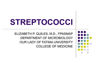 STREPTOCOCCI ELIZABETH P. QUILES, M.D., FPASMAP DEPARTMENT OF MICROBIOLOGY OUR LADY OF FATIMA UNIVERSITY COLLEGE OF MEDICINE 