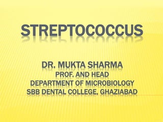 STREPTOCOCCUS
DR. MUKTA SHARMA
PROF. AND HEAD
DEPARTMENT OF MICROBIOLOGY
SBB DENTAL COLLEGE, GHAZIABAD
 