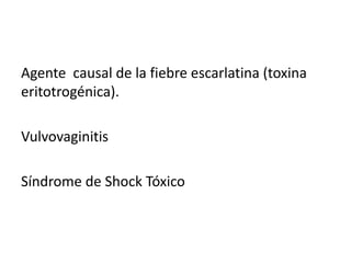 Agente causal de la fiebre escarlatina (toxina
eritotrogénica).
Vulvovaginitis
Síndrome de Shock Tóxico
 