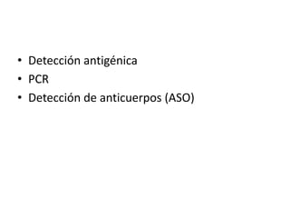 • Detección antigénica
• PCR
• Detección de anticuerpos (ASO)
 