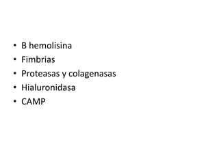 • B hemolisina
• Fimbrias
• Proteasas y colagenasas
• Hialuronidasa
• CAMP
 
