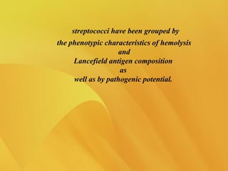 streptococci have been grouped by
the phenotypic characteristics of hemolysis
and
Lancefield antigen composition
as
well as by pathogenic potential.
 