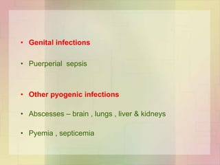 • Genital infections
• Puerperial sepsis
• Other pyogenic infections
• Abscesses – brain , lungs , liver & kidneys
• Pyemia , septicemia
 
