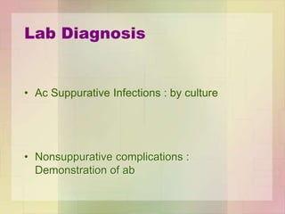 Lab Diagnosis
• Ac Suppurative Infections : by culture
• Nonsuppurative complications :
Demonstration of ab
 