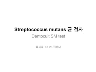 Streptococcus mutans 균 검사
Dentocult SM test
폴리클 1조 20.김하나
 