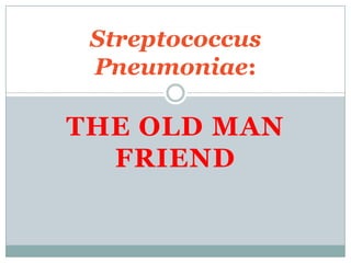 Streptococcus
 Pneumoniae:

THE OLD MAN
  FRIEND
 