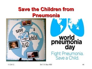 Save the Children from
                 Pneumonia




11/26/12           Dr.T.V.Rao MD    46
 