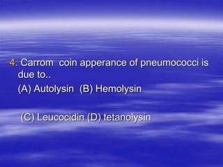 4. Carrom coin apperance of pneumococci is
due to..
(A) Autolysin (B) Hemolysin
(C) Leucocidin (D) tetanolysin
 
