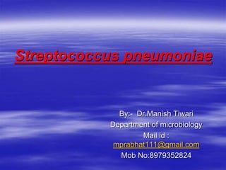 Streptococcus pneumoniae
By:- Dr.Manish Tiwari
Department of microbiology
Mail id :
mprabhat111@gmail.com
Mob No:8979352824
 