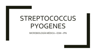 STREPTOCOCCUS
PYOGENES
MICROBIOLOGÍA MÉDICA – ESM – IPN
 