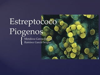 Estreptococo
Piogenos
  {   Mendoza García Jimena
      Ramírez García Sergio
 