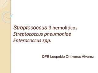 Streptococcus β hemolíticos
Streptococcus pneumoniae
Enterococcus spp.
QFB Leopoldo Ontiveros Álvarez
 