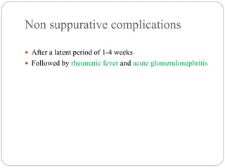 Non suppurative complications
 After a latent period of 1-4 weeks
 Followed by rheumatic fever and acute glomerulonephritis
 