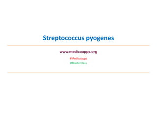 Streptococcus pyogenes
#Medicoapps
#Masterclass
www.medicoapps.org
 