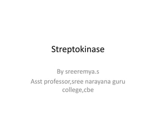Streptokinase
By sreeremya.s
Asst professor,sree narayana guru
college,cbe
 