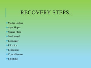 RECOVERY STEPS..
Master Culture
Agar Slopes
Shaker Flask
Seed Vessel
Fermenter
Filtration
Evaporator
Crystallization
Finishing
 