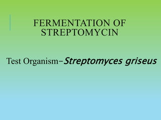 FERMENTATION OF
STREPTOMYCIN
Test Organism-Streptomyces griseus
 