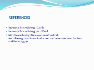REFERENCES
 Industrial Microbiology -Casida
 Industrial Microbiology –A.H.Patel
 http://www.biologydiscussion.com/medical-
microbiology/streptomycin-discovery-structure-and-mechanism-
antibiotics/55919
 