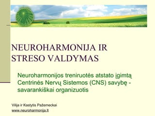 NEUROHARMONIJA IR
STRESO VALDYMAS
   Neuroharmonijos treniruotės atstato įgimtą
   Centrinės Nervų Sistemos (CNS) savybę -
   savarankiškai organizuotis

Vilija ir Kastytis Pažemeckai
www.neuroharmonija.lt
 