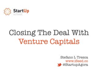Closing The Deal With
   Venture Capitals
             Stefano L Tresca
                www.iSeed.co
              @StartupAgora
 