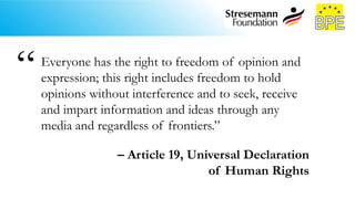 Everyone has the right to freedom of opinion and
expression; this right includes freedom to hold
opinions without interference and to seek, receive
and impart information and ideas through any
media and regardless of frontiers.”
– Article 19, Universal Declaration
of Human Rights
“
 