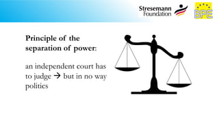 Principle of the
separation of power:
an independent court has
to judge  but in no way
politics
 