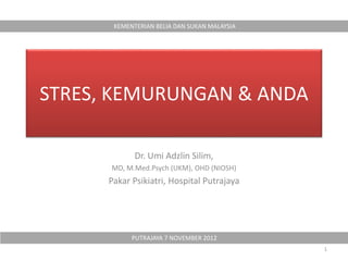 STRES, KEMURUNGAN & ANDA
Dr. Umi Adzlin Silim,
MD, M.Med.Psych (UKM), OHD (NIOSH)
Pakar Psikiatri, Hospital Putrajaya
KEMENTERIAN BELIA DAN SUKAN MALAYSIA
PUTRAJAYA 7 NOVEMBER 2012
1
 