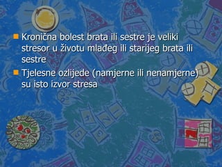 Kronična bolest brata ili sestre je veliki stresor u životu mlađeg ili starijeg brata ili sestre Tjelesne ozlijede (namjerne ili nenamjerne) su isto izvor stresa 