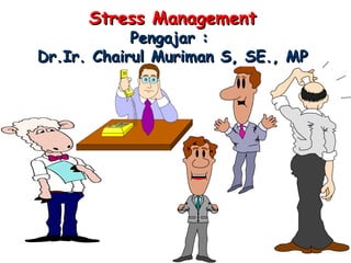 Stress Management Pengajar :  Dr.Ir. Chairul Muriman S, SE., MP 