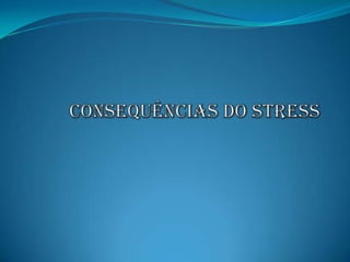 Consequências do StressO stress pode influenciar  a evolução e o desfecho de uma doença. A sua redução pode melhorar a qualidade de vida de um doente e ajudá-lo a ter um papel mais activo na mudança do estilo de vida e na diminuição dos factores de risco da doença