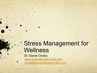 Stress Management for
Wellness
Dr. Daniel Crosby
www.doctordanielcrosby.com
daniel@doctordanielcrosby.com
 