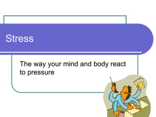 Stress

   The way your mind and body react
   to pressure
 