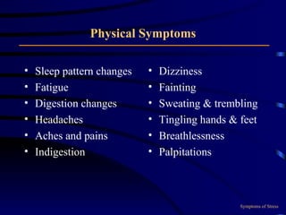 Physical Symptoms Sleep pattern changes Fatigue Digestion changes Headaches Aches and pains Indigestion Dizziness Fainting Sweating & trembling Tingling hands & feet Breathlessness Palpitations Symptoms of Stress 