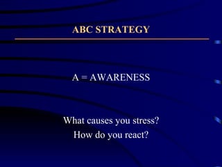 ABC STRATEGY A = AWARENESS What causes you stress? How do you react? 