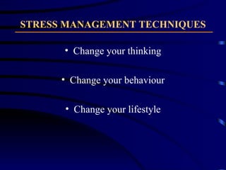 STRESS MANAGEMENT TECHNIQUES Change your thinking Change your behaviour Change your lifestyle 