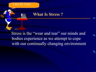 What Is Stress ? Stress is the “wear and tear” our minds and bodies experience as we attempt to cope with our continually changing environment I HATE YOU 