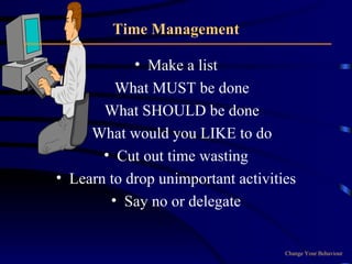 Time Management Make a list What MUST be done What SHOULD be done What would you LIKE to do Cut out time wasting Learn to drop unimportant activities Say no or delegate Change Your Behaviour 