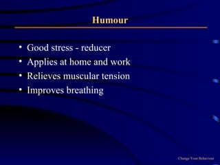 Humour Good stress - reducer Applies at home and work Relieves muscular tension Improves breathing Change Your Behaviour 