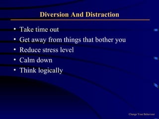 Diversion And Distraction Take time out Get away from things that bother you Reduce stress level Calm down  Think logically Change Your Behaviour 