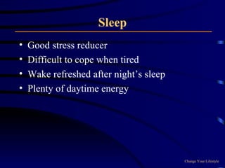 Sleep Good stress reducer Difficult to cope when tired Wake refreshed after night’s sleep Plenty of daytime energy Change Your Lifestyle 