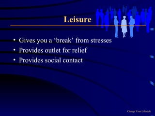 Leisure Gives you a ‘break’ from stresses Provides outlet for relief Provides social contact Change Your Lifestyle 